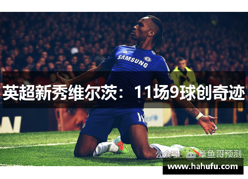 英超新秀维尔茨：11场9球创奇迹